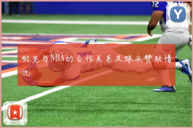 耐克与NBA的合作关系及球衣赞助情况