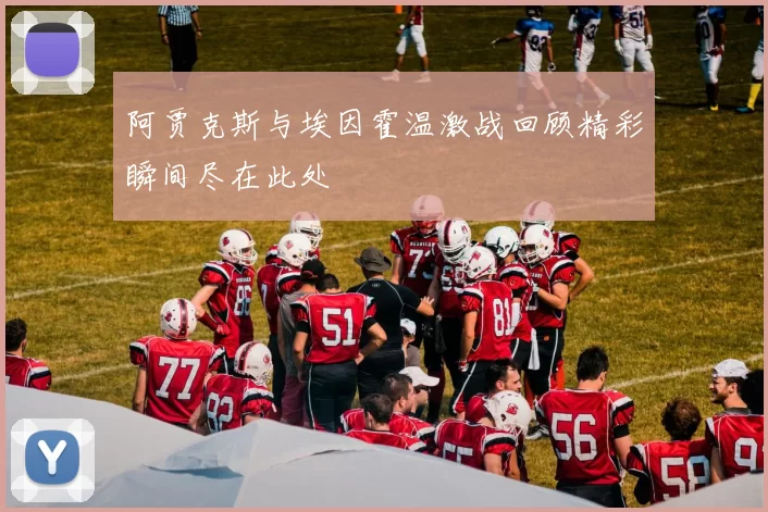 阿贾克斯与埃因霍温激战回顾精彩瞬间尽在此处