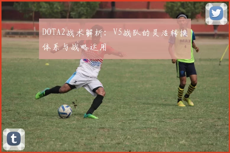 DOTA2战术解析：V5战队的灵活转换体系与战略运用