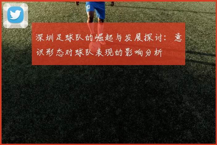 深圳足球队的崛起与发展探讨：意识形态对球队表现的影响分析