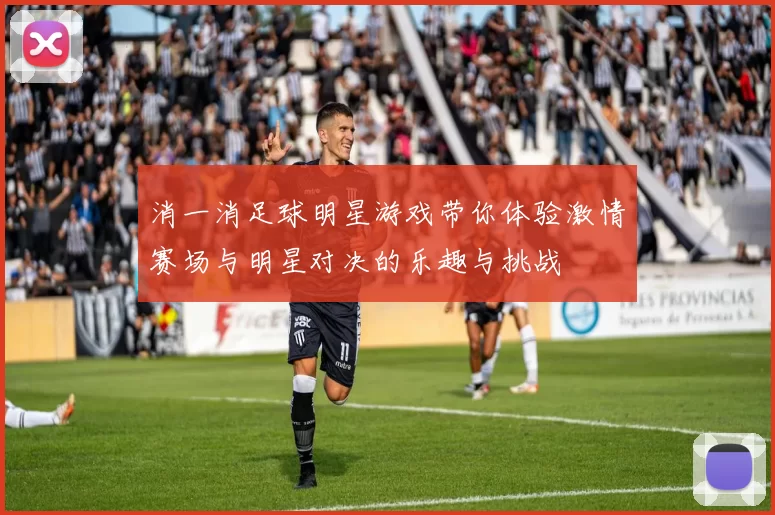 消一消足球明星游戏带你体验激情赛场与明星对决的乐趣与挑战