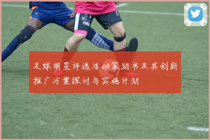 足球明星评选活动策划书及其创新推广方案探讨与实施计划