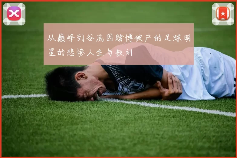 从巅峰到谷底因赌博破产的足球明星的悲惨人生与教训