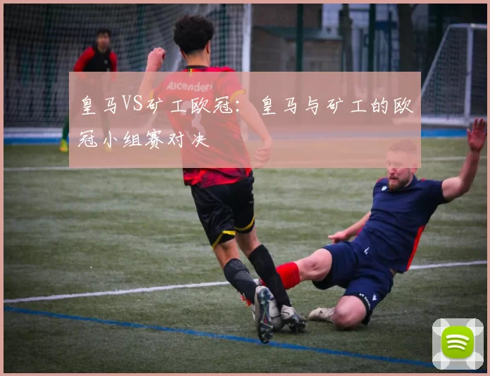 皇马VS矿工欧冠：皇马与矿工的欧冠小组赛对决