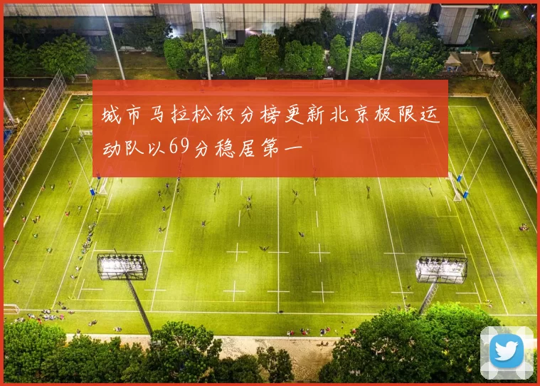城市马拉松积分榜更新北京极限运动队以69分稳居第一
