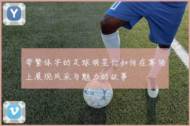 带繁体字的足球明星们如何在赛场上展现风采与魅力的故事