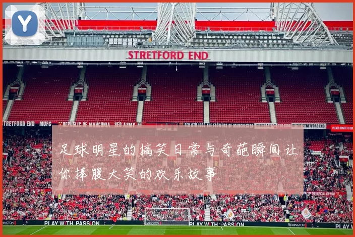 足球明星的搞笑日常与奇葩瞬间让你捧腹大笑的欢乐故事