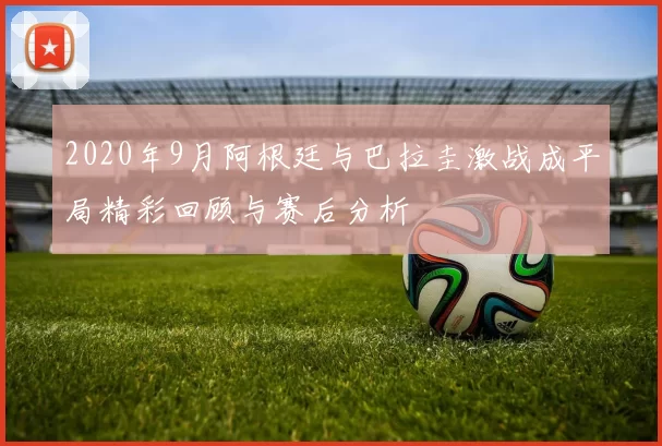 2020年9月阿根廷与巴拉圭激战成平局精彩回顾与赛后分析