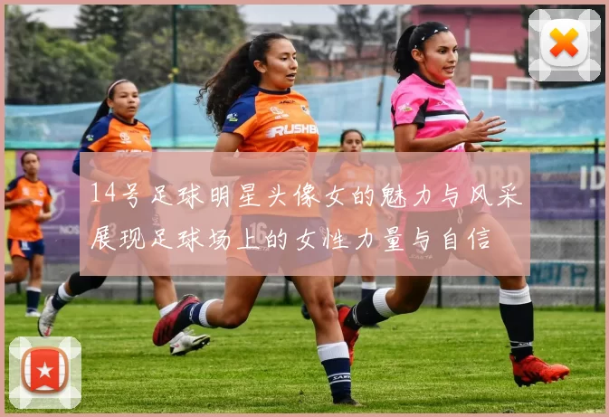 14号足球明星头像女的魅力与风采展现足球场上的女性力量与自信