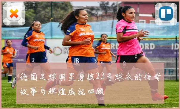 德国足球明星身披23号球衣的传奇故事与辉煌成就回顾