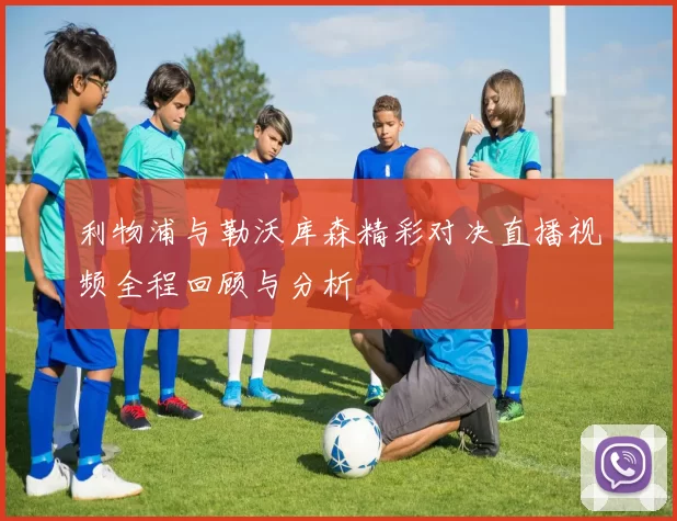 利物浦与勒沃库森精彩对决直播视频全程回顾与分析