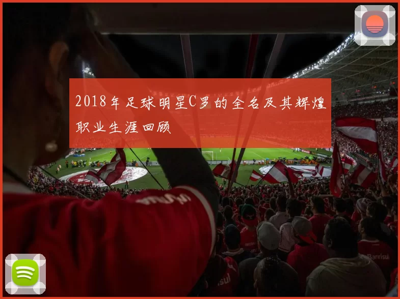 2018年足球明星C罗的全名及其辉煌职业生涯回顾