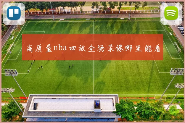 高质量nba回放全场录像哪里能看