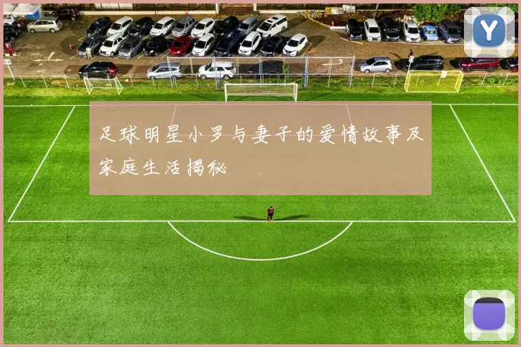 足球明星小罗与妻子的爱情故事及家庭生活揭秘