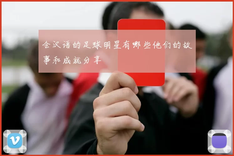 会汉语的足球明星有哪些他们的故事和成就分享