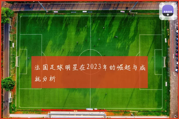 法国足球明星在2023年的崛起与成就分析