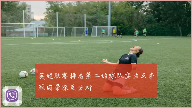 英超联赛排名第二的球队实力及夺冠前景深度分析