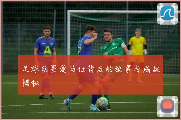 足球明星爱马仕背后的故事与成就揭秘