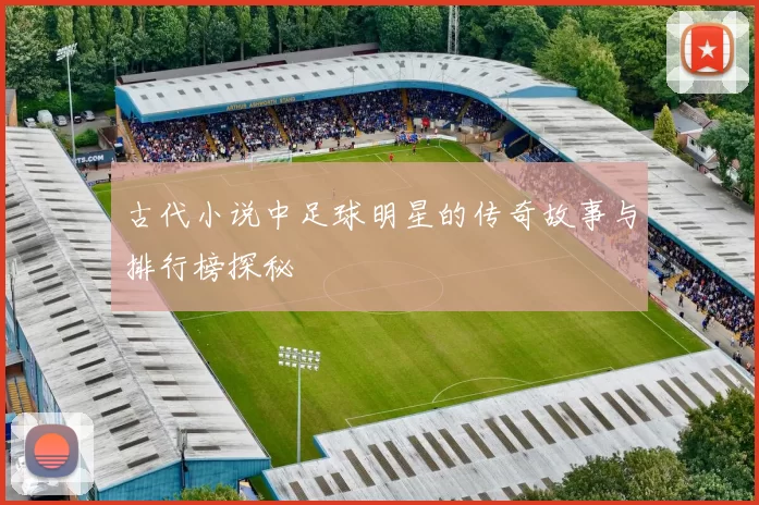 古代小说中足球明星的传奇故事与排行榜探秘