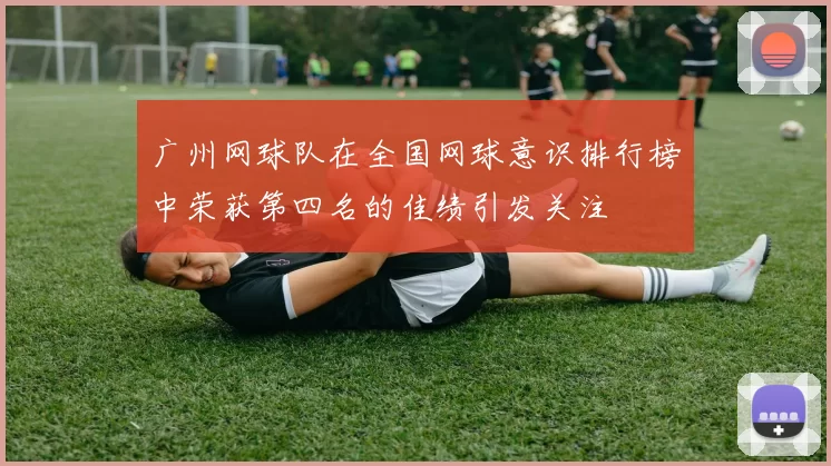广州网球队在全国网球意识排行榜中荣获第四名的佳绩引发关注