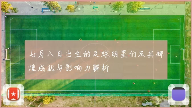 七月八日出生的足球明星们及其辉煌成就与影响力解析