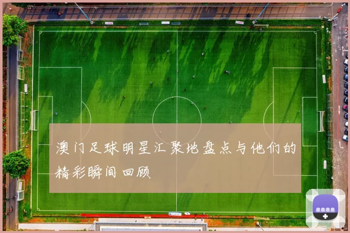 澳门足球明星汇聚地盘点与他们的精彩瞬间回顾
