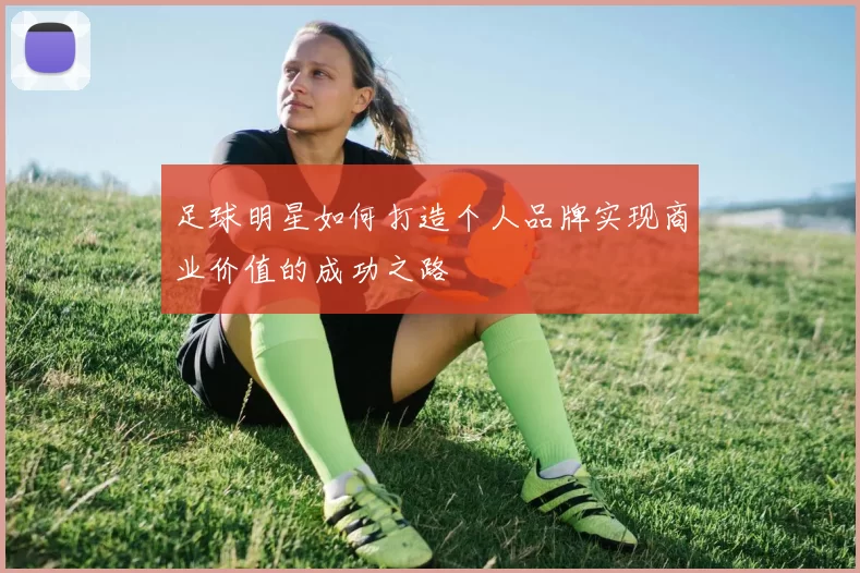 足球明星如何打造个人品牌实现商业价值的成功之路
