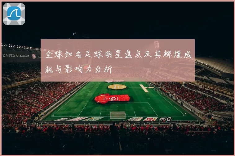 全球知名足球明星盘点及其辉煌成就与影响力分析