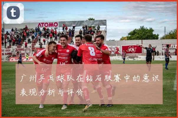 广州乒乓球队在钻石联赛中的意识表现分析与评价