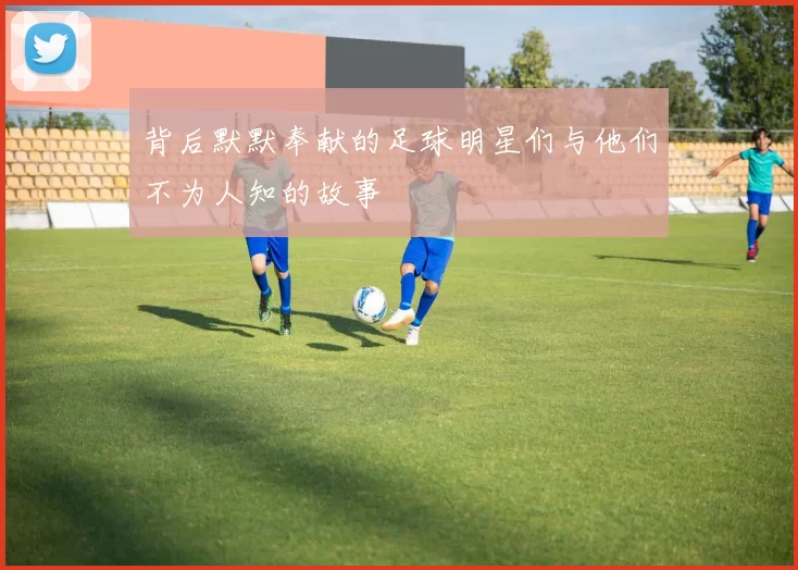背后默默奉献的足球明星们与他们不为人知的故事