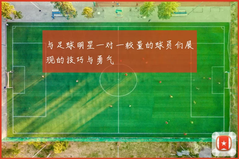 与足球明星一对一较量的球员们展现的技巧与勇气