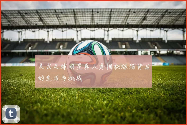 美式足球明星真人秀揭秘球场背后的生活与挑战
