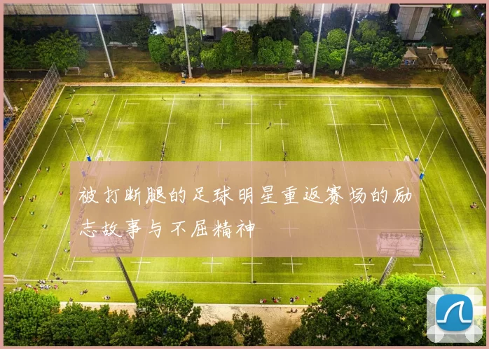 被打断腿的足球明星重返赛场的励志故事与不屈精神