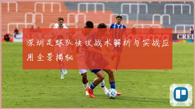 深圳足球队快攻战术解析与实战应用全景揭秘