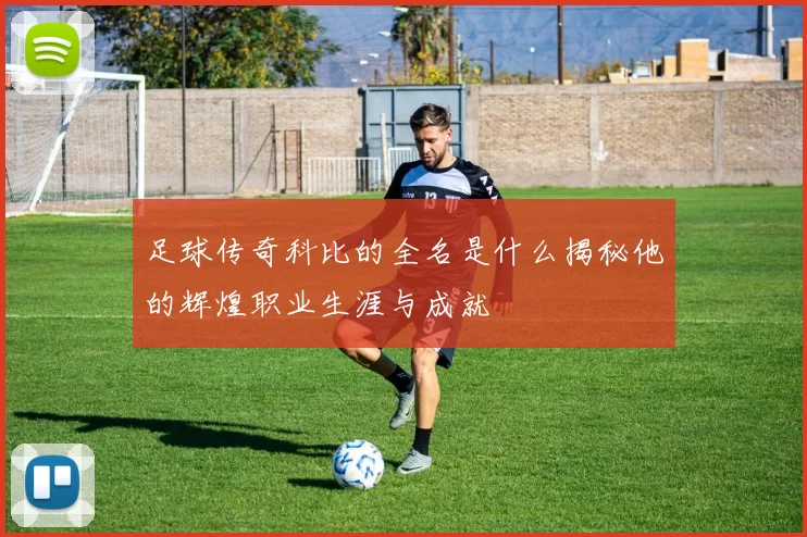 足球传奇科比的全名是什么揭秘他的辉煌职业生涯与成就