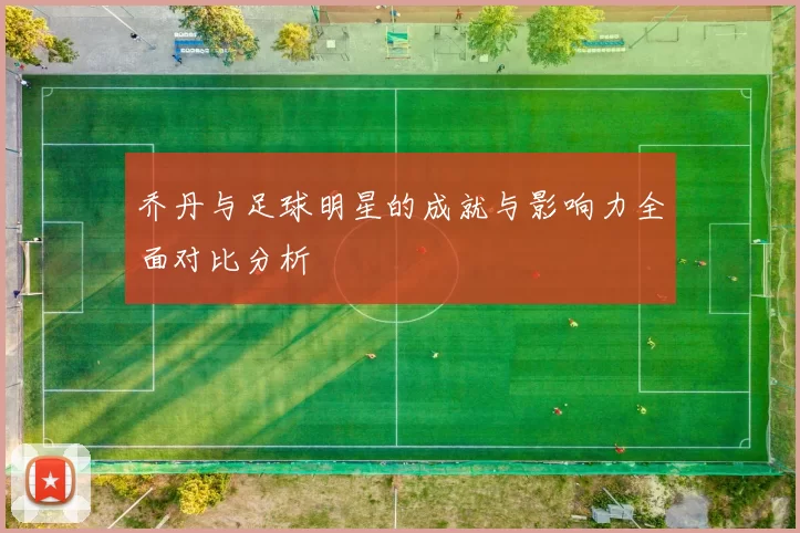 乔丹与足球明星的成就与影响力全面对比分析