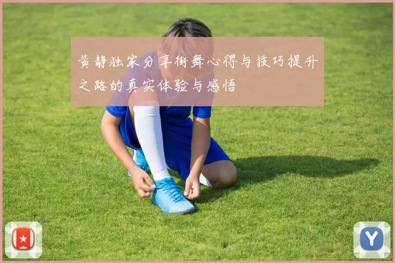 黄静独家分享街舞心得与技巧提升之路的真实体验与感悟