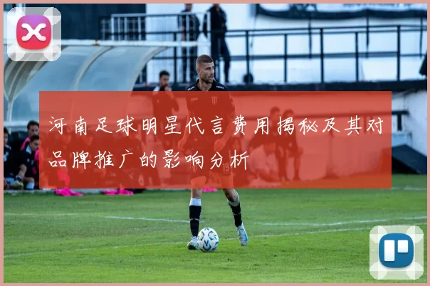 河南足球明星代言费用揭秘及其对品牌推广的影响分析