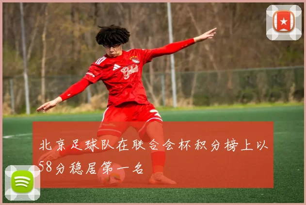 北京足球队在联合会杯积分榜上以58分稳居第一名
