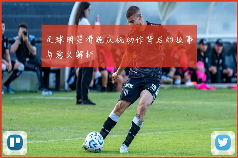 足球明星滑跪庆祝动作背后的故事与意义解析