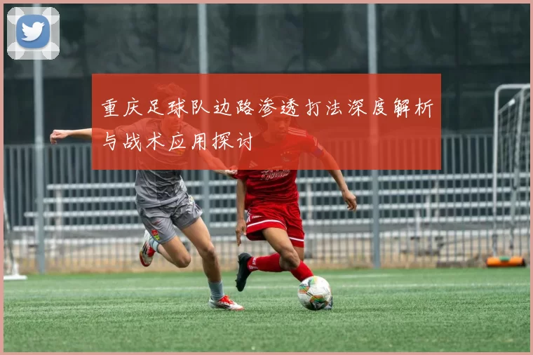 重庆足球队边路渗透打法深度解析与战术应用探讨