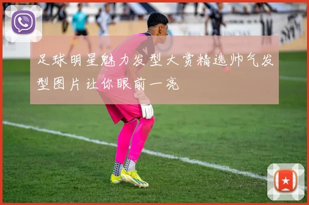 足球明星魅力发型大赏精选帅气发型图片让你眼前一亮