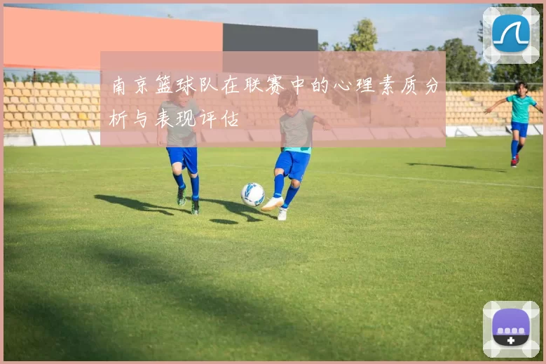 南京篮球队在联赛中的心理素质分析与表现评估