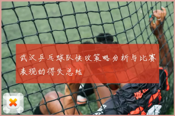 武汉乒乓球队快攻策略分析与比赛表现的得失总结