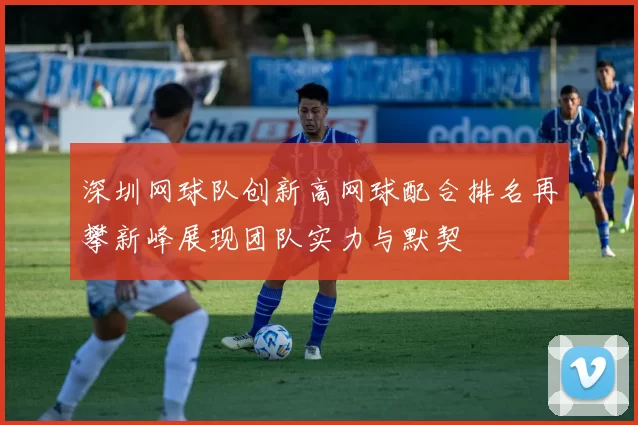 深圳网球队创新高网球配合排名再攀新峰展现团队实力与默契