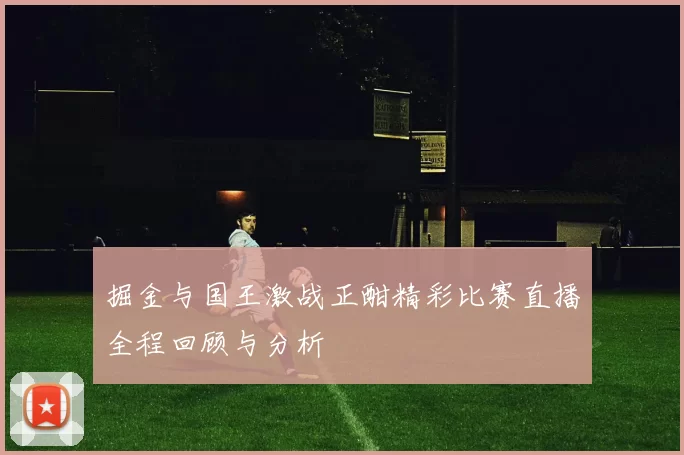 掘金与国王激战正酣精彩比赛直播全程回顾与分析