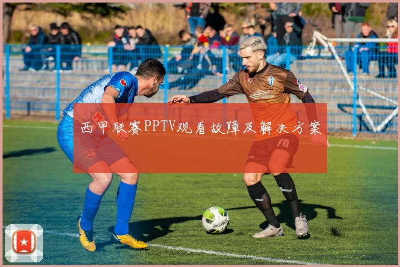 西甲联赛PPTV观看故障及解决方案