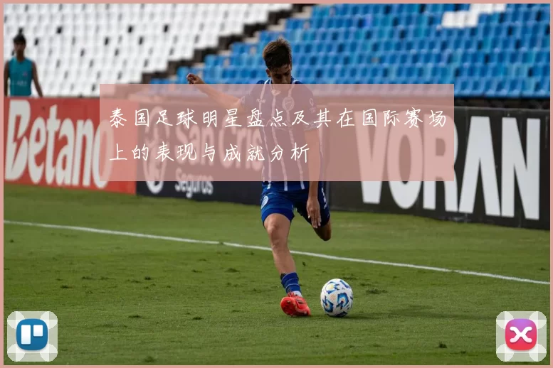 泰国足球明星盘点及其在国际赛场上的表现与成就分析