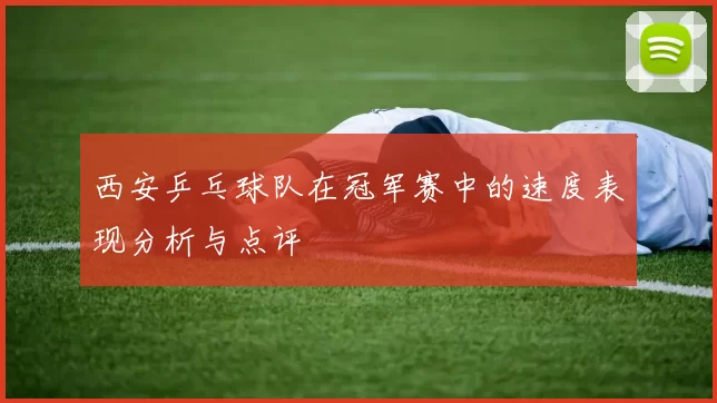 西安乒乓球队在冠军赛中的速度表现分析与点评
