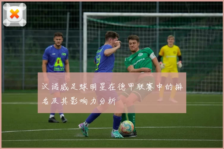 汉诺威足球明星在德甲联赛中的排名及其影响力分析